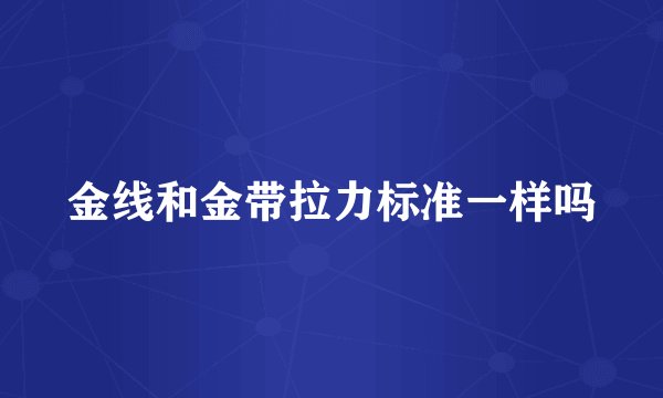 金线和金带拉力标准一样吗