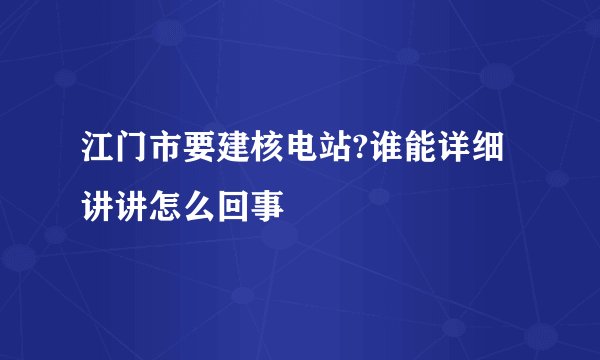 江门市要建核电站?谁能详细讲讲怎么回事