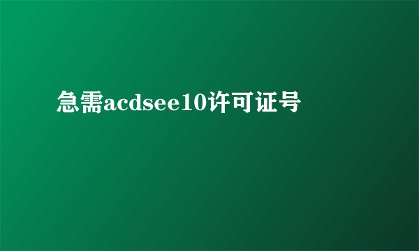 急需acdsee10许可证号