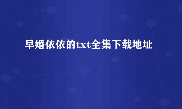 早婚依依的txt全集下载地址