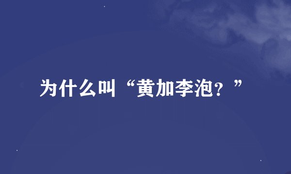 为什么叫“黄加李泡？”