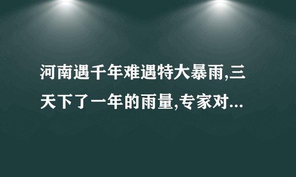 河南遇千年难遇特大暴雨,三天下了一年的雨量,专家对此是如何解读的...
