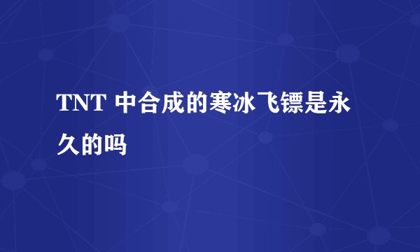 TNT 中合成的寒冰飞镖是永久的吗