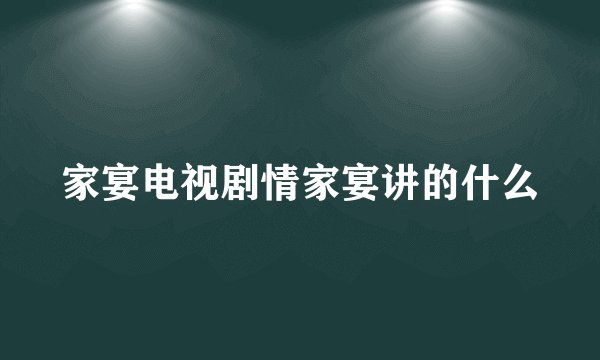 家宴电视剧情家宴讲的什么