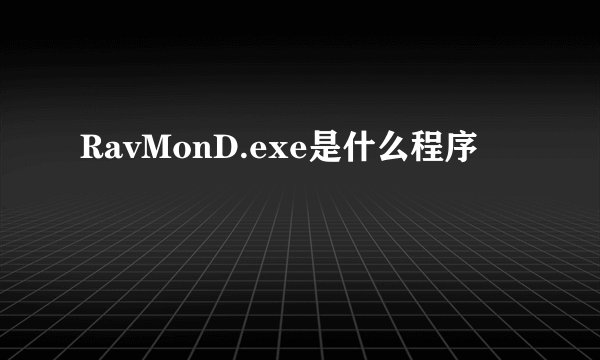 RavMonD.exe是什么程序