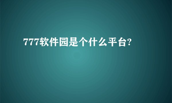 777软件园是个什么平台?