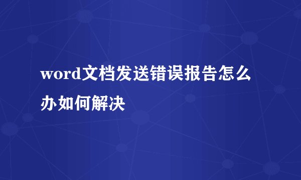 word文档发送错误报告怎么办如何解决