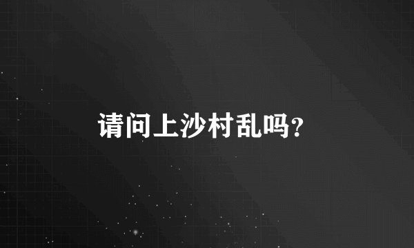 请问上沙村乱吗？