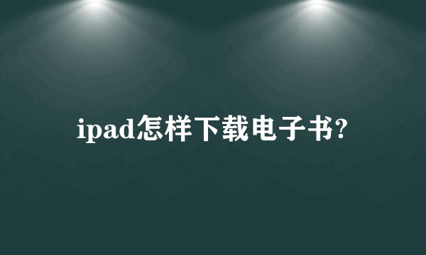 ipad怎样下载电子书?