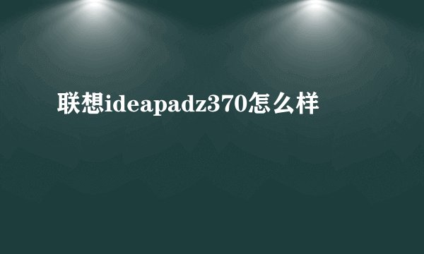 联想ideapadz370怎么样