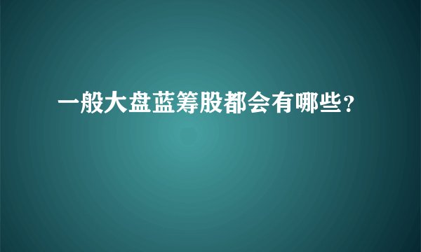 一般大盘蓝筹股都会有哪些？