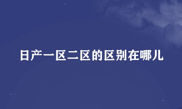 日产一区二区的区别在哪儿