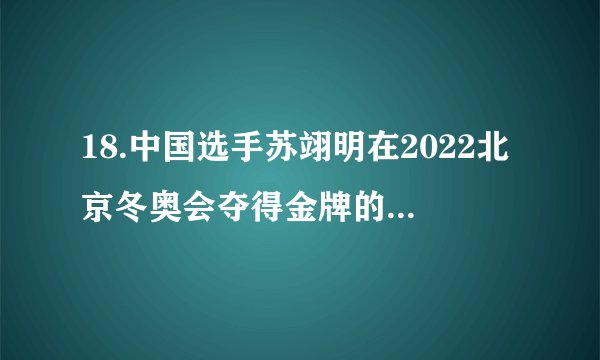18.中国选手苏翊明在2022北京冬奥会夺得金牌的项目是?
