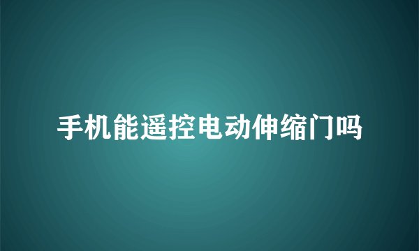 手机能遥控电动伸缩门吗