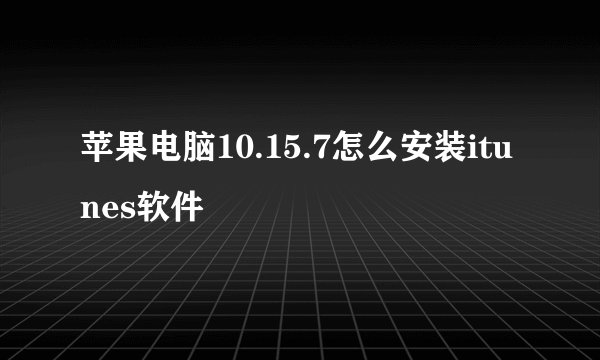 苹果电脑10.15.7怎么安装itunes软件