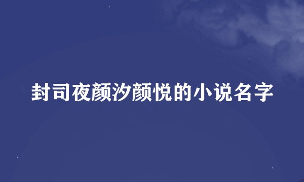 封司夜颜汐颜悦的小说名字