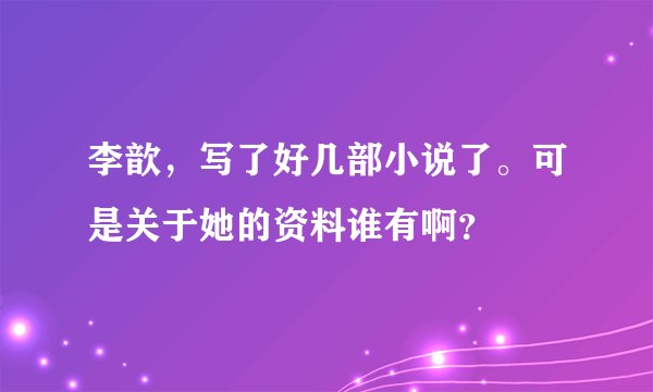 李歆，写了好几部小说了。可是关于她的资料谁有啊？