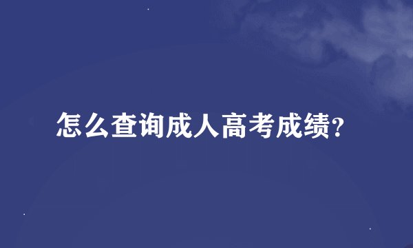 怎么查询成人高考成绩？