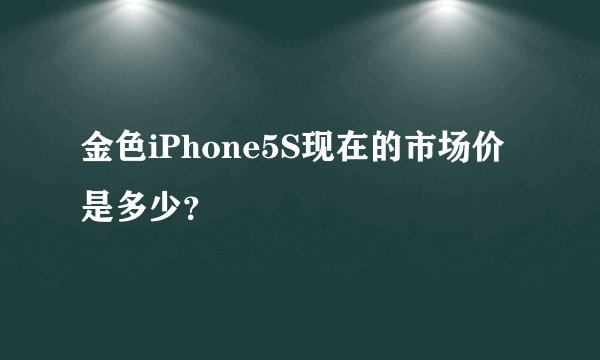 金色iPhone5S现在的市场价是多少？