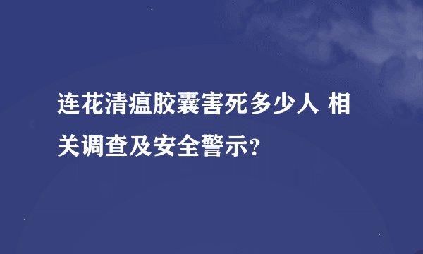 连花清瘟胶囊害死多少人 相关调查及安全警示？