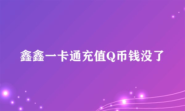 鑫鑫一卡通充值Q币钱没了