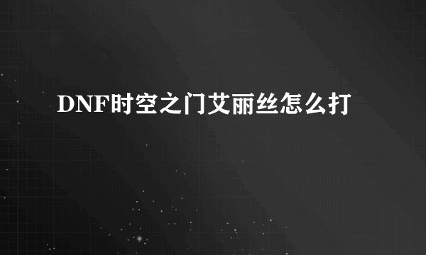 DNF时空之门艾丽丝怎么打