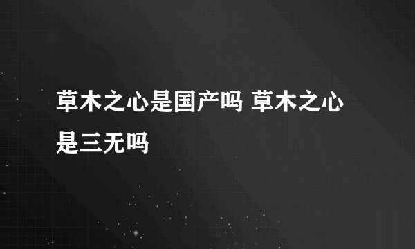 草木之心是国产吗 草木之心是三无吗
