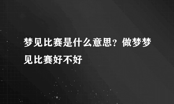 梦见比赛是什么意思？做梦梦见比赛好不好