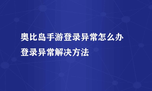 奥比岛手游登录异常怎么办 登录异常解决方法
