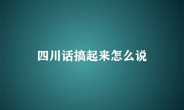 四川话搞起来怎么说