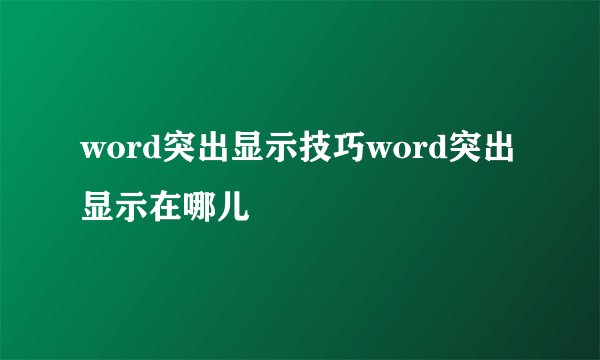 word突出显示技巧word突出显示在哪儿