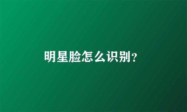 明星脸怎么识别？