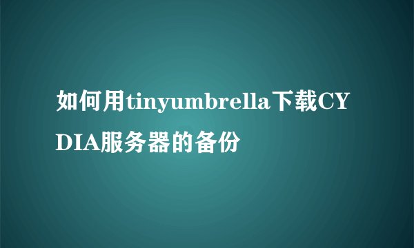 如何用tinyumbrella下载CYDIA服务器的备份
