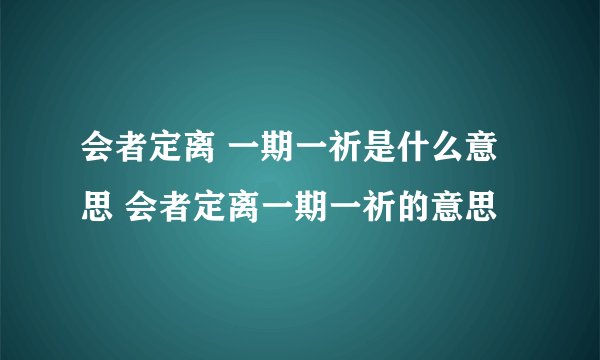 会者定离 一期一祈是什么意思 会者定离一期一祈的意思