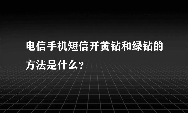 电信手机短信开黄钻和绿钻的方法是什么？