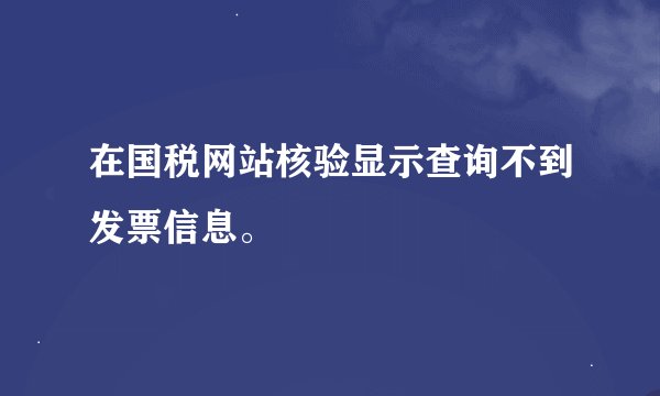 在国税网站核验显示查询不到发票信息。
