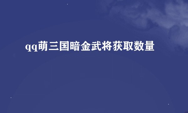 qq萌三国暗金武将获取数量