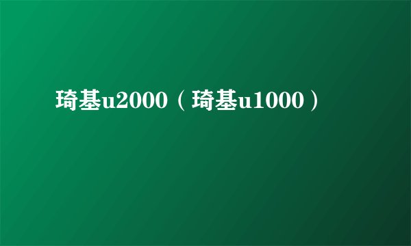 琦基u2000（琦基u1000）