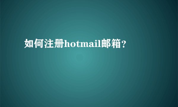 如何注册hotmail邮箱？