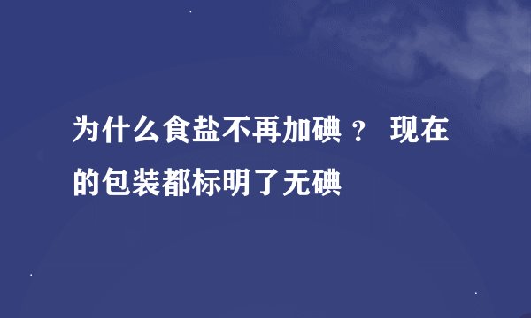 为什么食盐不再加碘 ？ 现在的包装都标明了无碘