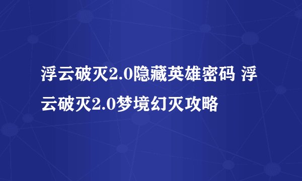 浮云破灭2.0隐藏英雄密码 浮云破灭2.0梦境幻灭攻略