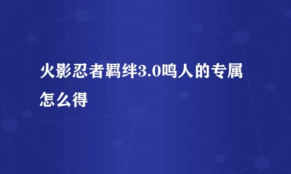 火影忍者羁绊3.0鸣人的专属怎么得