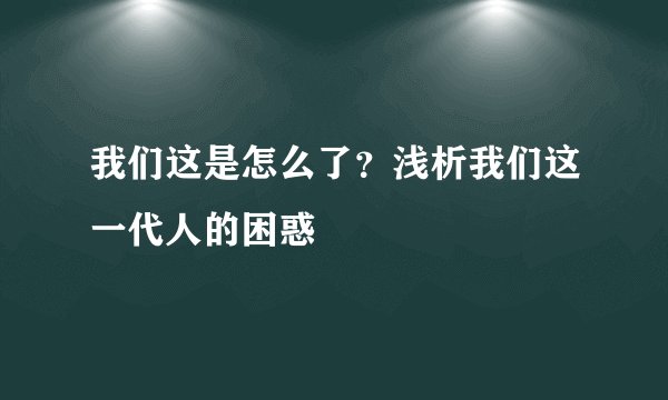 我们这是怎么了？浅析我们这一代人的困惑