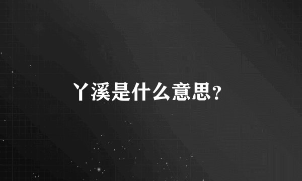 丫溪是什么意思？