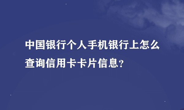 中国银行个人手机银行上怎么查询信用卡卡片信息？