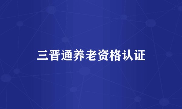 三晋通养老资格认证
