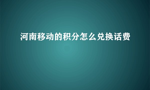 河南移动的积分怎么兑换话费