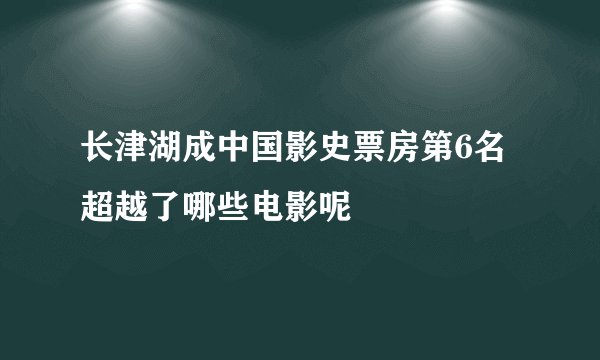 长津湖成中国影史票房第6名超越了哪些电影呢