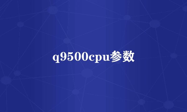 q9500cpu参数