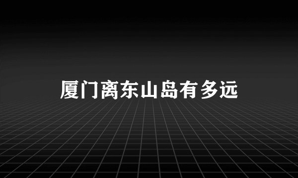 厦门离东山岛有多远